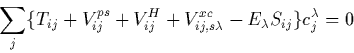 \begin{displaymath}
\sum_j \{T_{ij} + V_{ij}^{ps} + V_{ij}^H + V_{ij,s\lambda}^{xc} - E_\lambda S_{ij}\}c_j^\lambda = 0 \end{displaymath}