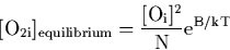 \begin{displaymath}
\rm [O_{2i}]_{equilibrium} = \frac{[O_i]^2}{N}e^{B/kT}\end{displaymath}