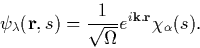 \begin{displaymath}
\psi_\lambda({\bf r},s) = \frac{1}{\sqrt{\Omega}}e^{i{\bf k}.{\bf
r}}\chi_\alpha(s). \end{displaymath}