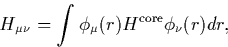 \begin{displaymath}
H_{\mu \nu} = \int \phi_\mu(r)H^{\rm core}\phi_\nu(r)dr,\end{displaymath}